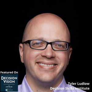 Decision Vision Episode 74:  How Can I Improve My Business Decision Making Skills? – An Interview with Tyler Ludlow, Decision Skills Institute