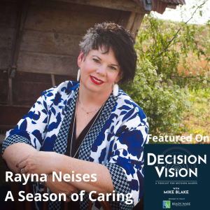 Decision Vision Episode 115:  Should I Become a Caregiver? – An Interview with Rayna Neises, A Season of Caring