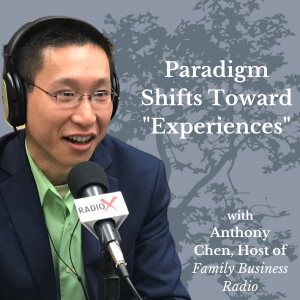 Paradigm Shifts Toward “Experiences,” with Anthony Chen, Host of Family Business Radio