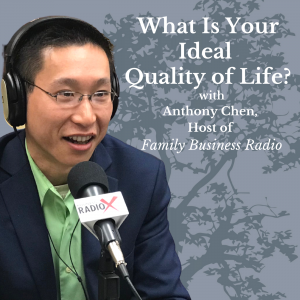 What Is Your Ideal Quality of Life? – Anthony Chen, Host of Family Business Radio