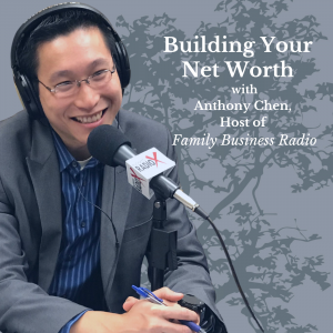 Building Your Net Worth, with Anthony Chen, Host of Family Business Radio