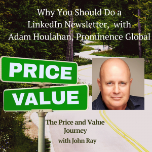 Why You Should Do a LinkedIn Newsletter, with Adam Houlahan, Prominence Global