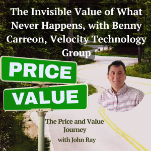 The Invisible Value of What Never Happens, with Benny Carreon, Velocity Technology Group, on The Price and Value Journey with host John Ray
