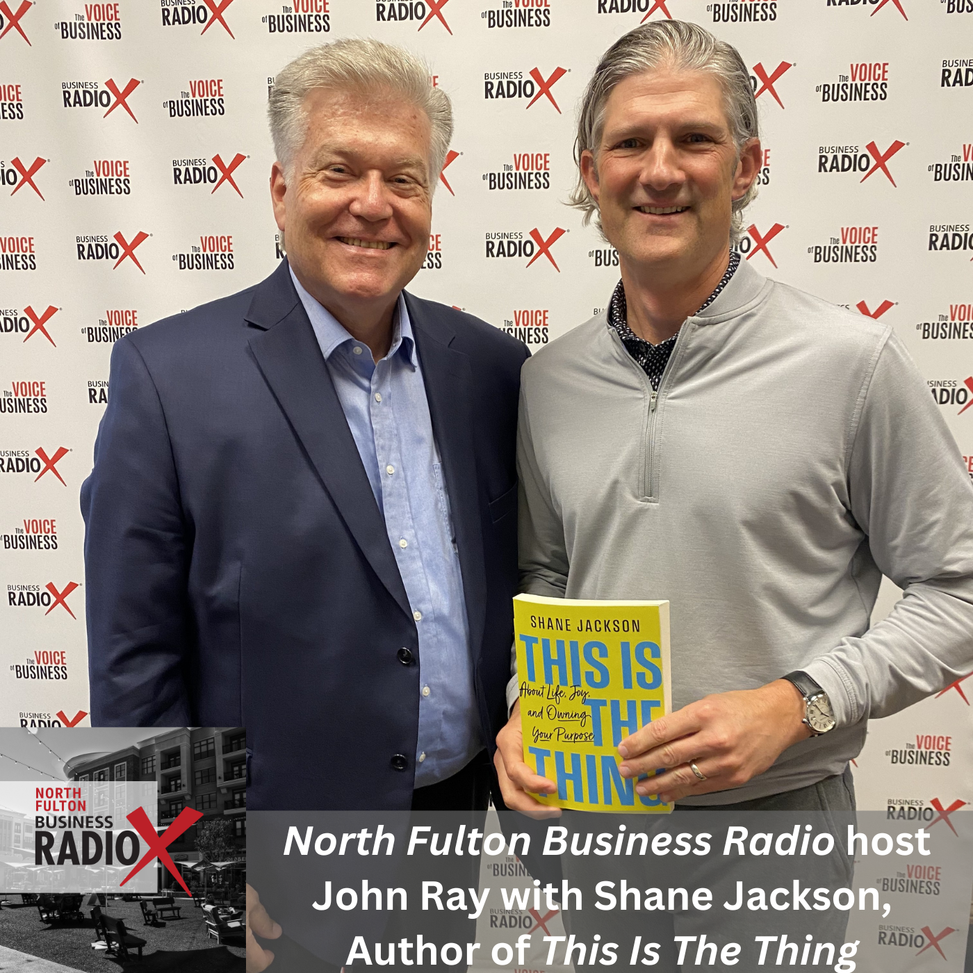 North Fulton Business Radio Finding Purpose and Joy in Business and Life with Shane Jackson, Author of This Is The Thing, on North Fulton Business Radio with host John Ray