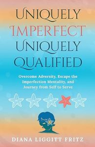 Uniquely Imperfect. Uniquely Qualified. : Overcome Adversity, Escape the Imperfection Mentality, and Journey from Self to Serve, by Diana Fritz