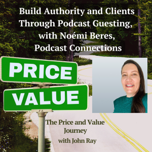 Build Authority and Clients Through Podcast Guesting, with Noémi Beres, Podcast Connections, on The Price and Value Journey podcast with host John Ray
