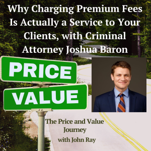 Why Charging Premium Fees Is Actually Service to Your Clients, with Criminal Attorney Joshua Baron, on The Price and Value Journey podcast with host John Ray