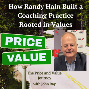 How Randy Hain Built a Coaching Practice Rooted in Values, on The Price and Value Journey podcast with host John Ray